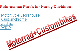 
Peformance Part´s for Harley Davidson

-Motorcycle-Storehouse 
-Customchrome 
-Zodiac 
-W&W 