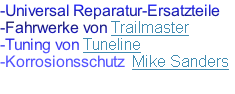 -Universal Reparatur-Ersatzteile
-Fahrwerke von Trailmaster
-Tuning von Tuneline
-Korrosionsschutz  Mike Sanders



